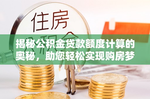 台儿庄揭秘公积金贷款额度计算的奥秘，助您轻松实现购房梦想