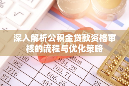 台儿庄深入解析公积金贷款资格审核的流程与优化策略