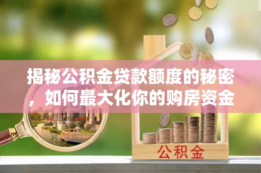 台儿庄揭秘公积金贷款额度的秘密，如何最大化你的购房资金