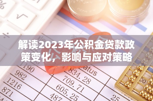 台儿庄解读2023年公积金贷款政策变化，影响与应对策略