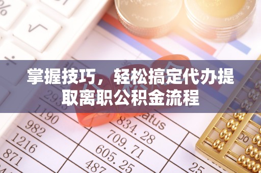 台儿庄掌握技巧，轻松搞定代办提取离职公积金流程