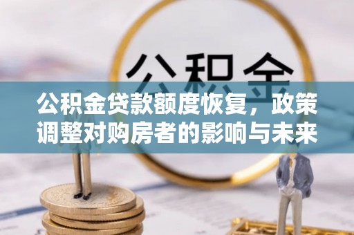 台儿庄公积金贷款额度恢复，政策调整对购房者的影响与未来展望