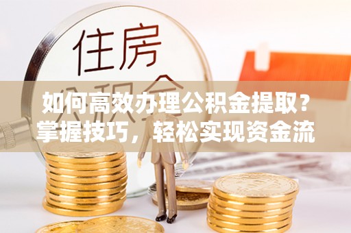 台儿庄如何高效办理公积金提取？掌握技巧，轻松实现资金流动