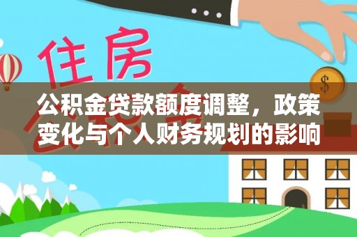 台儿庄公积金贷款额度调整，政策变化与个人财务规划的影响分析