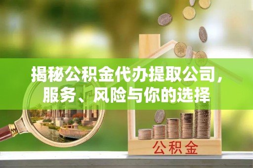 台儿庄揭秘公积金代办提取公司，服务、风险与你的选择