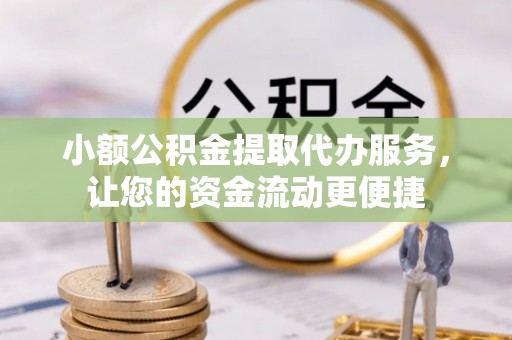台儿庄小额公积金提取代办服务，让您的资金流动更便捷