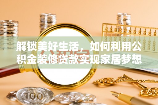 台儿庄解锁美好生活，如何利用公积金装修贷款实现家居梦想