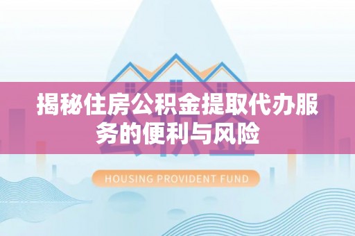 台儿庄揭秘住房公积金提取代办服务的便利与风险