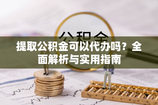 台儿庄提取公积金可以代办吗？全面解析与实用指南