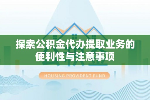 台儿庄探索公积金代办提取业务的便利性与注意事项