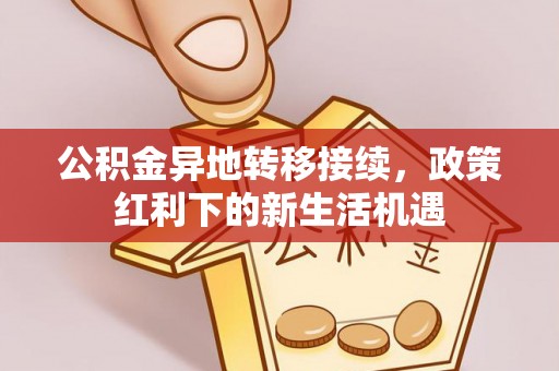 台儿庄公积金异地转移接续，政策红利下的新生活机遇