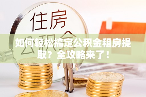 台儿庄如何轻松搞定公积金租房提取？全攻略来了！