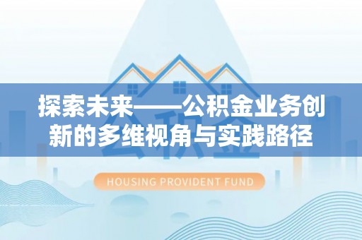 台儿庄探索未来——公积金业务创新的多维视角与实践路径