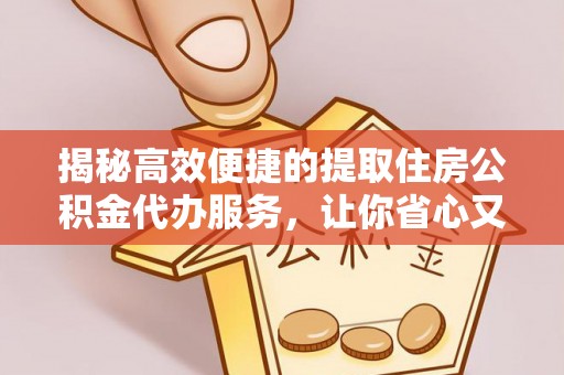 台儿庄揭秘高效便捷的提取住房公积金代办服务，让你省心又省力