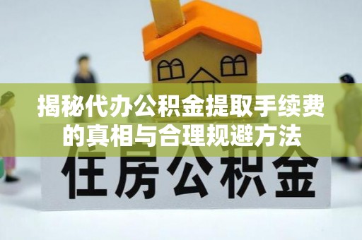 台儿庄揭秘代办公积金提取手续费的真相与合理规避方法