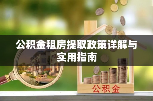 台儿庄公积金租房提取政策详解与实用指南