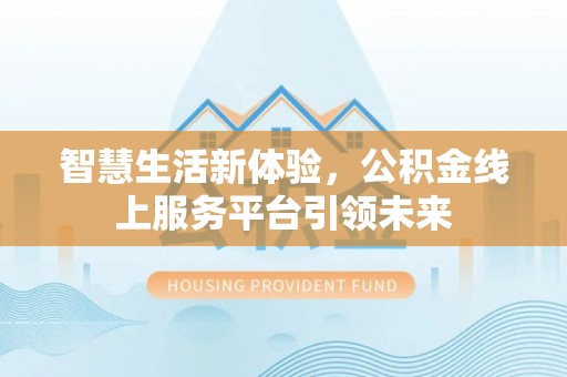 台儿庄智慧生活新体验，公积金线上服务平台引领未来