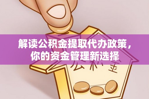 台儿庄解读公积金提取代办政策，你的资金管理新选择