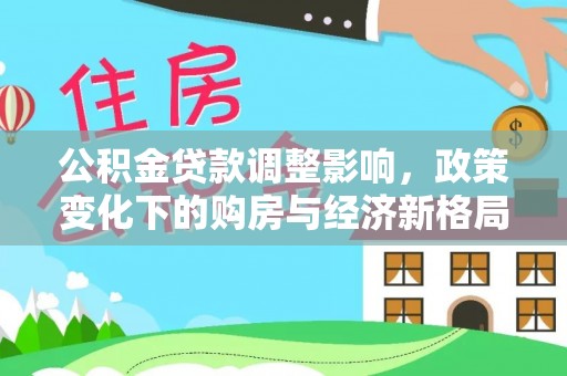 台儿庄公积金贷款调整影响，政策变化下的购房与经济新格局