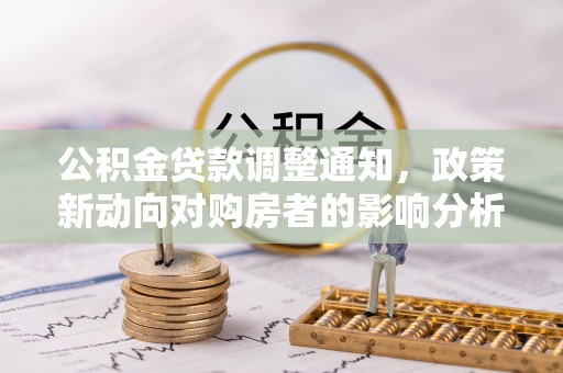 台儿庄公积金贷款调整通知，政策新动向对购房者的影响分析