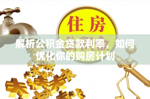 台儿庄解析公积金贷款利率，如何优化你的购房计划