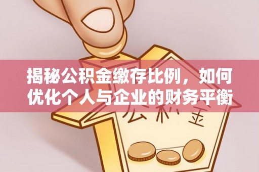 台儿庄揭秘公积金缴存比例，如何优化个人与企业的财务平衡
