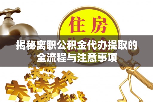台儿庄揭秘离职公积金代办提取的全流程与注意事项