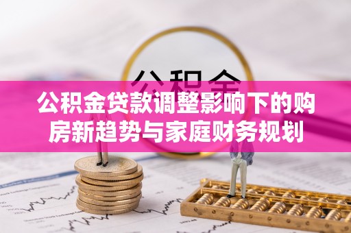 台儿庄公积金贷款调整影响下的购房新趋势与家庭财务规划