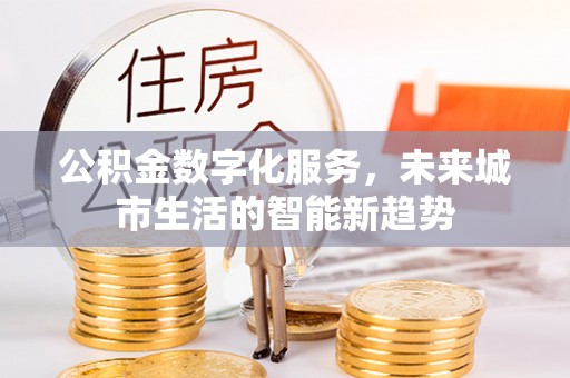 台儿庄公积金数字化服务，未来城市生活的智能新趋势