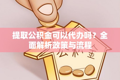 台儿庄提取公积金可以代办吗？全面解析政策与流程