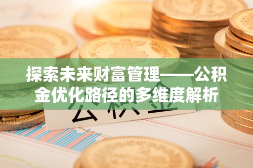 台儿庄探索未来财富管理——公积金优化路径的多维度解析