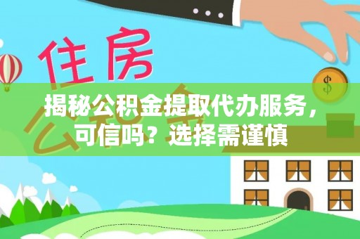 台儿庄揭秘公积金提取代办服务，可信吗？选择需谨慎