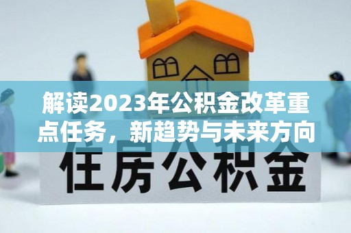 台儿庄解读2023年公积金改革重点任务，新趋势与未来方向