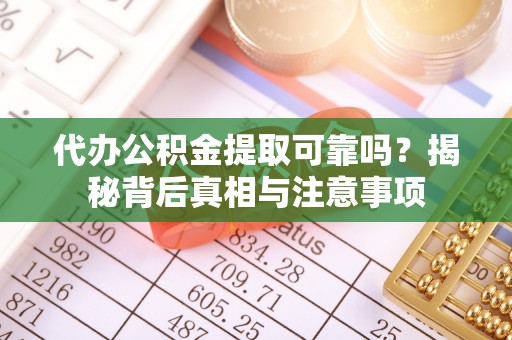 台儿庄代办公积金提取可靠吗？揭秘背后真相与注意事项