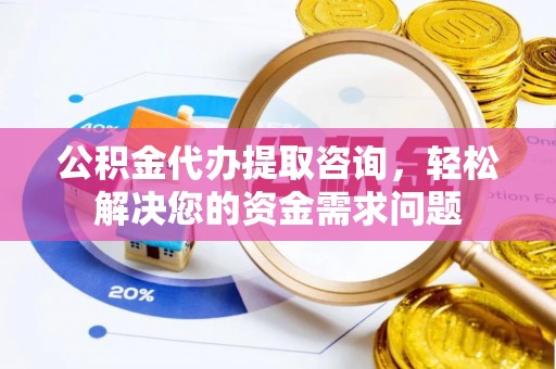 台儿庄公积金代办提取咨询，轻松解决您的资金需求问题