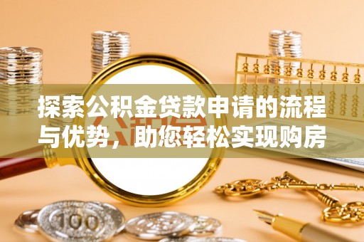 台儿庄探索公积金贷款申请的流程与优势，助您轻松实现购房梦想