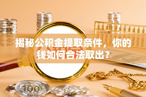 台儿庄揭秘公积金提取条件，你的钱如何合法取出？