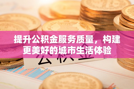 台儿庄提升公积金服务质量，构建更美好的城市生活体验