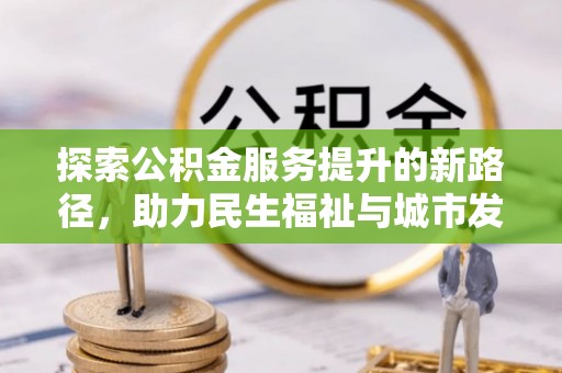 台儿庄探索公积金服务提升的新路径，助力民生福祉与城市发展