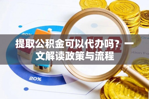 台儿庄提取公积金可以代办吗？一文解读政策与流程