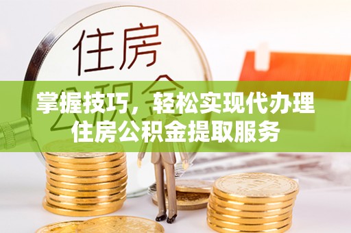 台儿庄掌握技巧，轻松实现代办理住房公积金提取服务