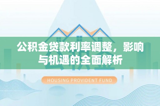 台儿庄公积金贷款利率调整，影响与机遇的全面解析