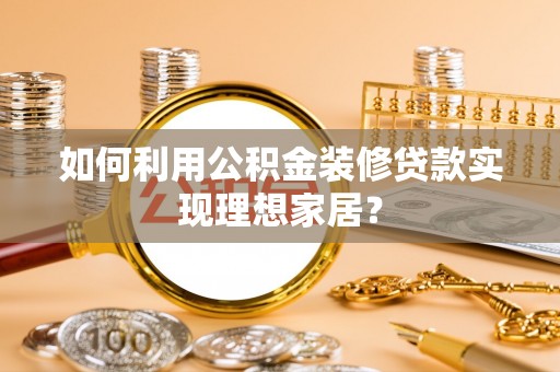 台儿庄如何利用公积金装修贷款实现理想家居？
