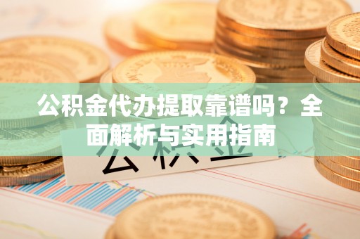 台儿庄公积金代办提取靠谱吗？全面解析与实用指南