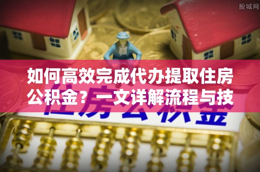 台儿庄如何高效完成代办提取住房公积金？一文详解流程与技巧