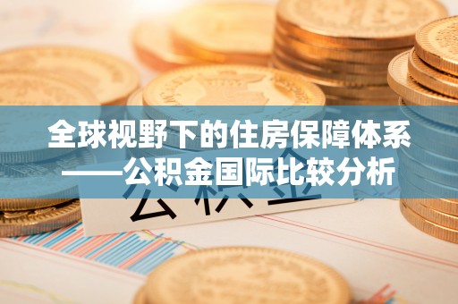 台儿庄全球视野下的住房保障体系——公积金国际比较分析
