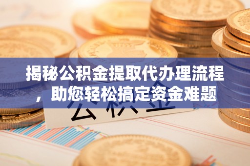 台儿庄揭秘公积金提取代办理流程，助您轻松搞定资金难题