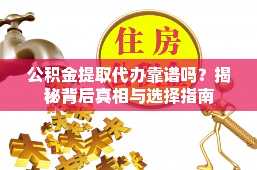 台儿庄公积金提取代办靠谱吗？揭秘背后真相与选择指南