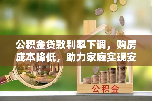 台儿庄公积金贷款利率下调，购房成本降低，助力家庭实现安居梦