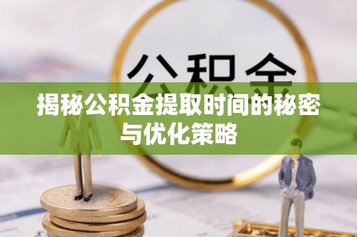 台儿庄揭秘公积金提取时间的秘密与优化策略